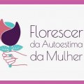 GRATUITO: INSCRIÇÕES ABERTAS PARA O FLORESCER DA AUTOESTIMA DA MULHER 2025 
